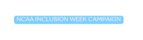 NCAA INCLUSION WEEK CAMPAIGN